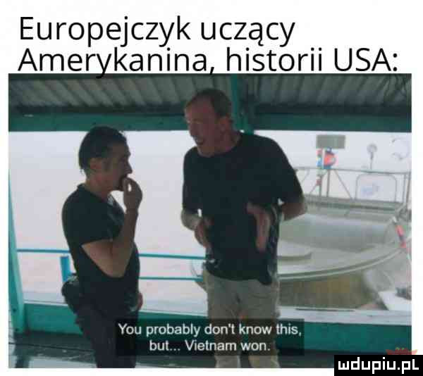 europejczyk uczący historii usa y-u probably don t know thus bul v etnam won