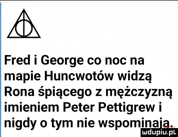 fred i george co noc na mapie huncwotów widzą rona śpiącego z mężczyzną imieniem peter pettigrew i nigdy o tym nie wspominała