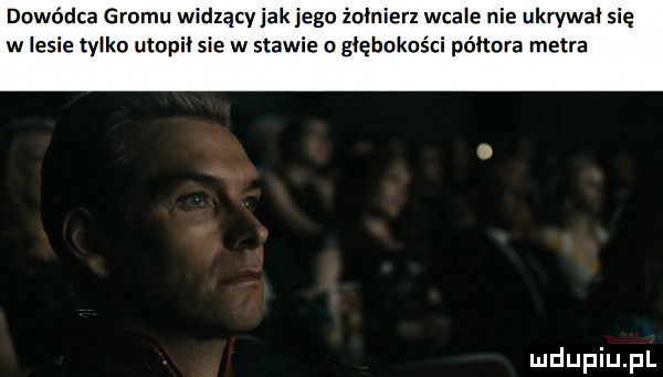 dowódca gromu widzący jak jego żołnierz wcale nie ukrywał się w lesie tylko utopił sie w stawie o głębokości półtora metra