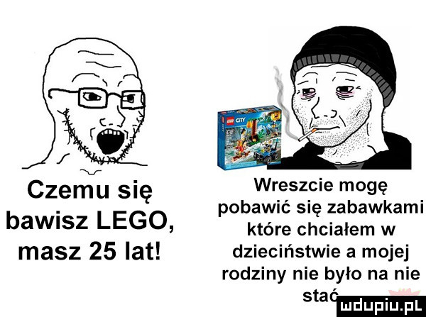 czemu się wreszcie mogę. pobawić się zabawkami bawisz lego które chcialem w masz    lat dzieciństwie a mojej rodziny nie było na nie mmm