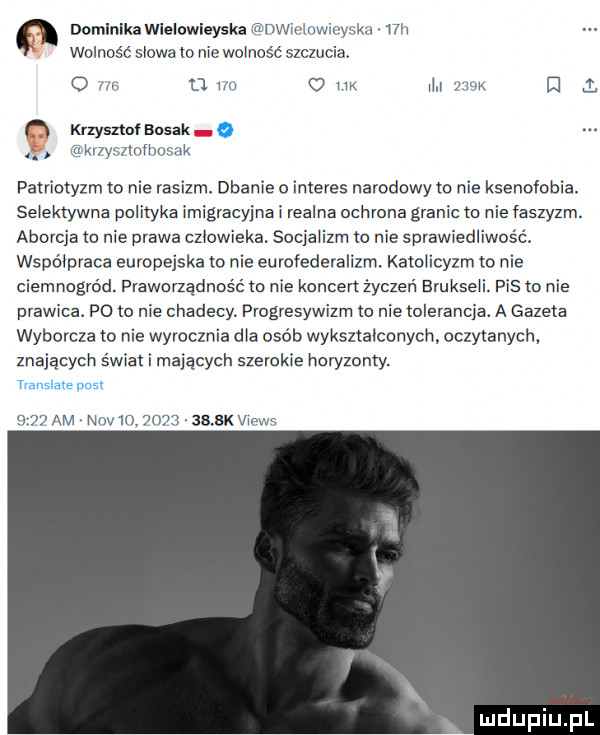 dominikawieiowieyska onwmwm ska mi wolność skowa io nie woinosc szczucia. u w uk i w m l krzysztof abak wizymaumw patriotyzm m nie rasizm. dbanie o interes narodowym nie ksenofobia. selektywna polityka imigracyjna i realna ochrona granic io nie faszyzm. aborcja to nie prawa czlowieka. socjalizm to nie sprawiedliwośc współpraca europejska to nie eurofederaiizm. katolicyzm to nie ciemnogród. praworządność to nie koncen życzeń brukseli. pis ta nie prawica po to nie chadecy. progresywizm m nie cierancja. a gazeta wyborcza to nie wyrocznia dla osób wykształconych oczytanych znających świat i mających szerokie horyzonty. am niv           cv