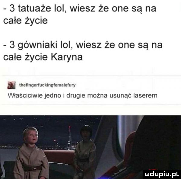 tatuaże lol wiesz że one są na całe życie   górniaki lol wiesz że one są na całe życie karyna menngenumnqvemmevuw właścicwejedno drumle można usunąć laserem