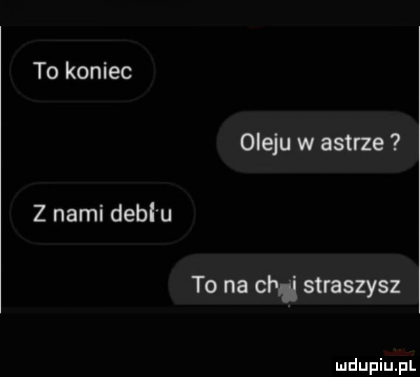 to koniec oleju w astrze z nami debl u to na clg straszysz