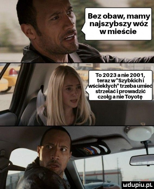 bez obaw mamy najszybszy wóz w mieście to      anie     terazw zybkich i strzelali prowadzić czołg a nie toyotę