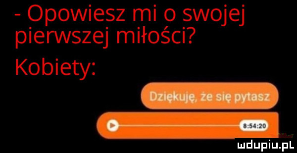 opowie sz mi o swojej pierwszej miłosc kobiety