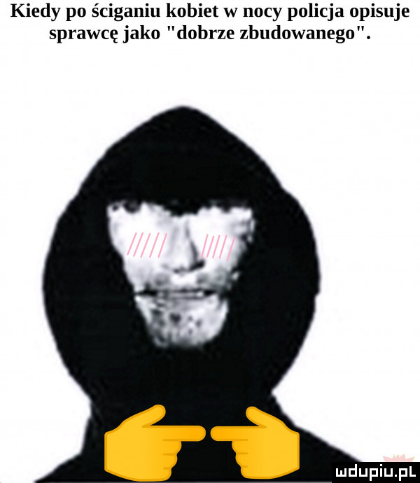 kiedy po ściganiu kobiet w nocy policja opisuje sprawcę jako dobrze zbudowanego