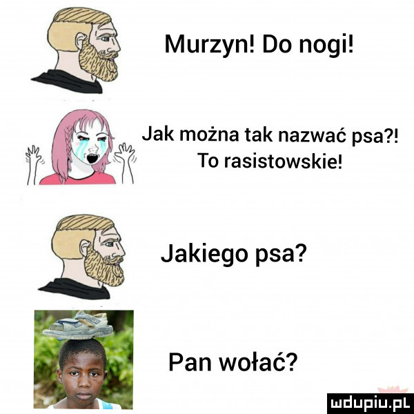 murzyn do nogi jak można tak nazwać psa to rasistowskie jakiego psa pan wołać
