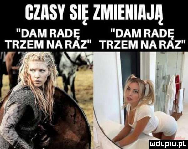 czasy się zmienia lą dam radę dam radę trzem na raz trzem na raz v. abakankami