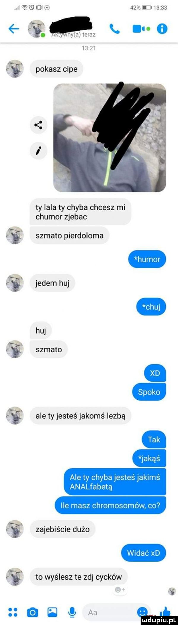 ldl          em. o       . fi. pokaszcipe ty lala ty chyba chcesz mi chutor zjebac b l i szmato pierdolona humor chu rel jadem huj huj kg szmato fi. ale ty jesteś jakimś iezbą r i. zajebiście dużo wvdac xd fi to wyślesz te zuj cycków ka fa im u iu l