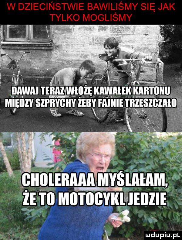 w dziecinstwie bawiliśmy się jak tylko mogliśmy aaa teeaawłiiżę kawałek kbk i ii mieiiiy szpiięy giiyęb ibby faiiiie i il