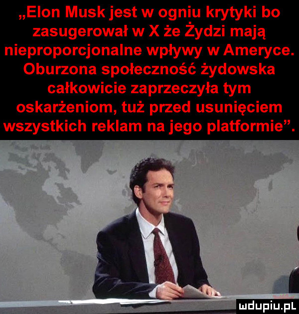 egon muskjest w ogniu krytyki bo zasugerował w x że żydzi mają nieproporcjonalne wpływy w ameryce. oburzona społeczność żydowska całkowicie zaprzeczyła tym oskarżeniom tuż przed usunięciem wszystkich reklam na jego platformie