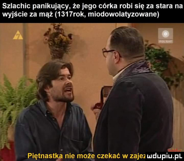 szlachic panikujący że jego córka robi się za stara na wyjście za mąż     rok miodowolatyzowane