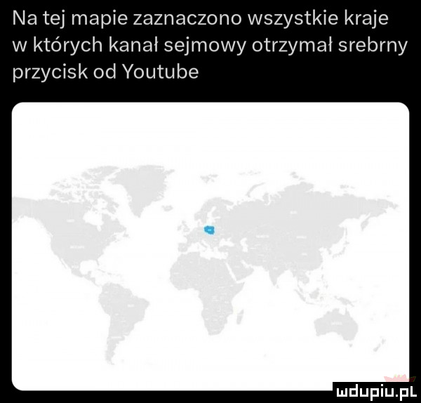 na tej mapie zaznaczono wszystkie kraje w których kanal sejmowy otrzymał srebrny przycisk od youtube
