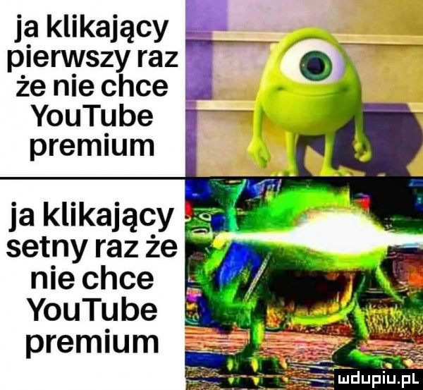 ja klikający pierwszy raz że nie chce youtube premium ja klikający setny raz że nie chce youtube premium