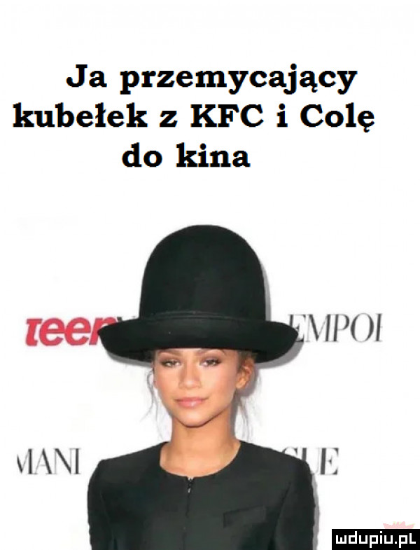ja przemycający kubełek z kfc i colę do kina vpu ludu iu. l