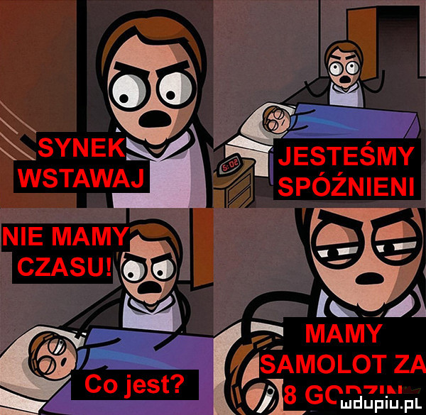 ynek jesteśmy wstawaj spoznieni nie mamy i czasu ozoyﬂ w ff w s  a. samolotza co jest. i ls g unzﬁll lal