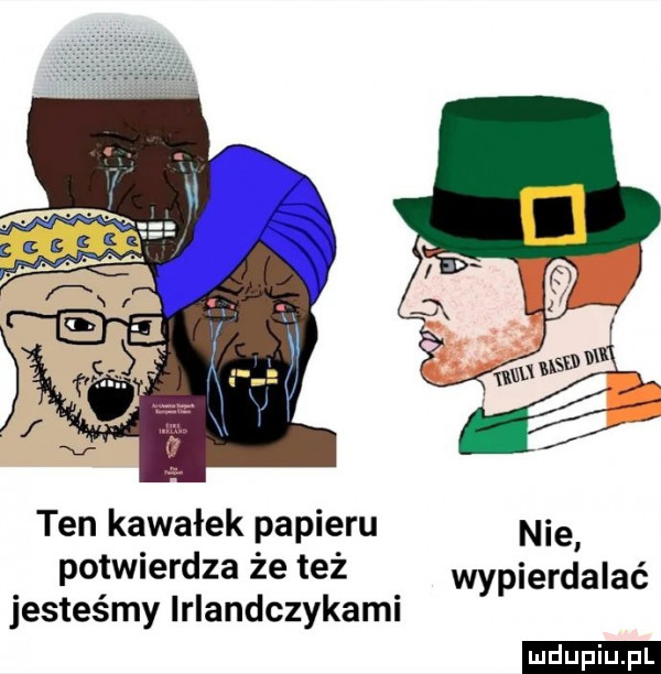 ten kawałek papieru nie potwierdza że też wypierdalać jesteśmy lrlandczykami ludu iu. l