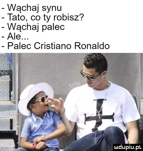 wąchaj synu tato co ty robisz wąchaj palec ale. palec cristiano ronaldo