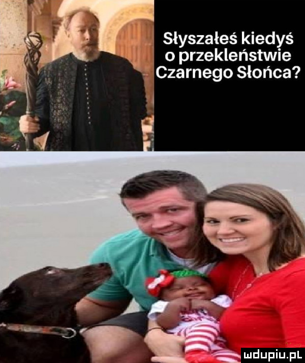 słyszałeś kiedyś oprzekleństwie czarnego słońca  . ﬁ i. j lś i ę