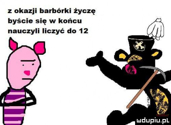 z okazji barbórki życzę byście się w końcu nauczyli liczyć do