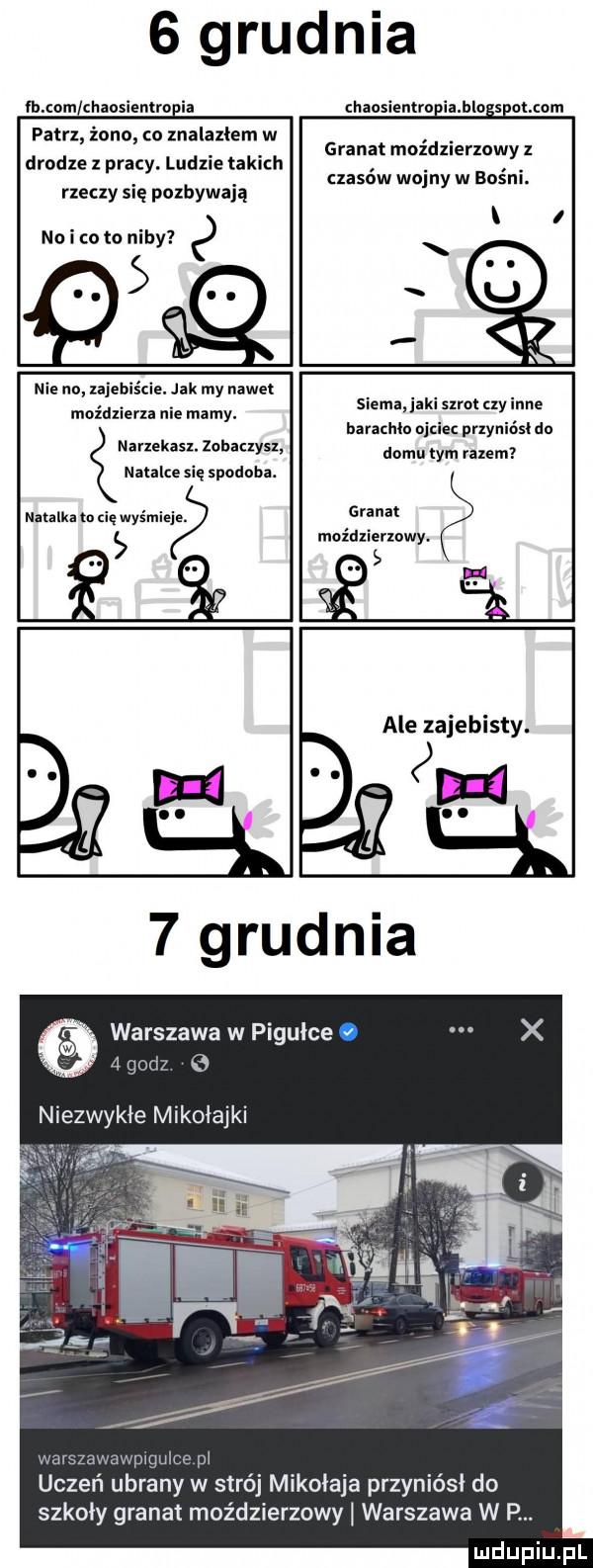 grudnia fh com chaosientro ia chaosientroeiajlngseotmom patrz żono co znalazłem w granat moździerzowy   drodze z pracy. ludzie takich czasow wojny w bosni. rzeczy się pozbywają i no i to to niby   x q  nie no zajebiście. jak my nawet. siema jaki szrot zy inne maźdxiern nie mamy. barachło ojciec przyniósł do źnarzekasz. zobaczysz domu tym razem natalce się spodoba. tunika to ihs wyśmieje granat moździerzowy.      ale zajebisty.  ma warszawa w pigułce.   i   niezwykłe mikołajki uczen ubrany w strój mikołaja przyniósł do szkoły granat moździerzowy warszawa w p