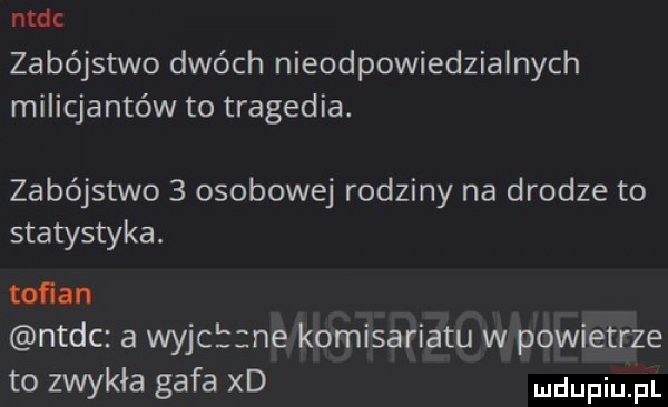 ntsc zabójstwo dwóch nieodpowiedzialnych milicjantów to tragedia. zabójstwo   osobowej rodziny na drodze to statystyka. tofan ntsc a wyjcbzne komisariatu w powietrze to zwykła gafa xd