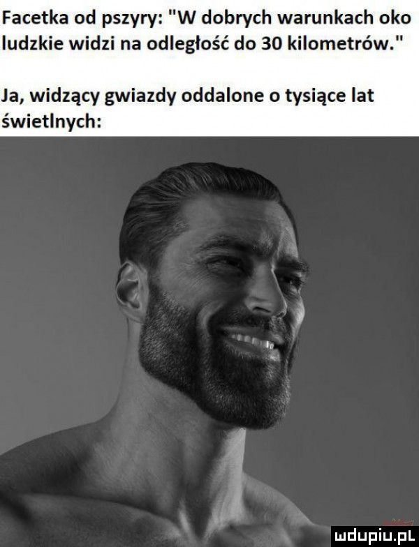 facetka od pszyry w dobrych warunkach oko ludzkie widzi na odległość do    kilometrów ja widzący gwiazdy oddalone   tysiące lat świetlnych n