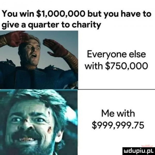 y-u win           but y-u hace to gide a quarter to chamity everyone elce with         me with            ludu iu. l