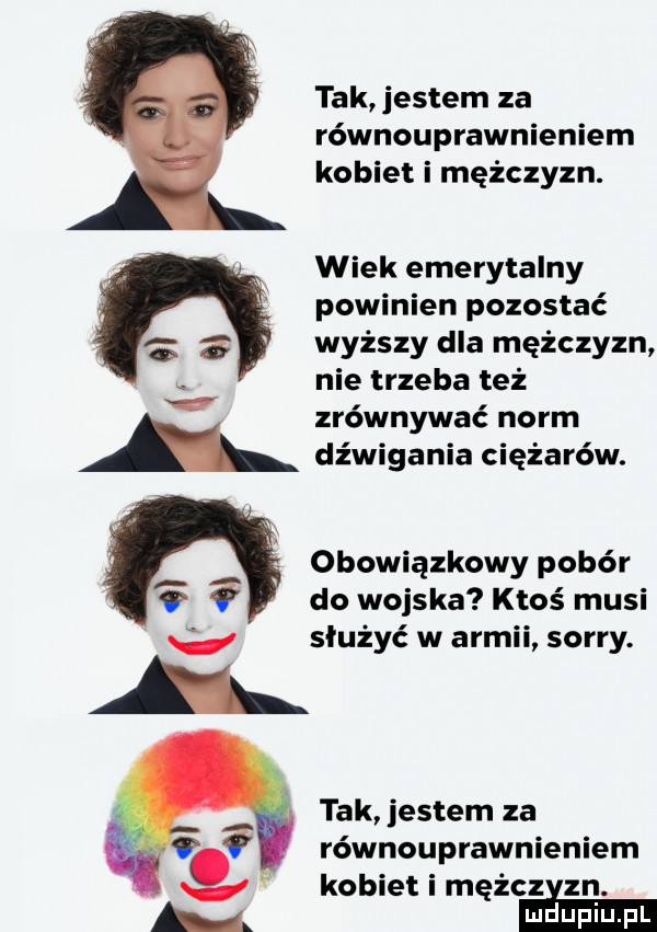 tak jestem za równouprawnieniem kobiet i mężczyzn. wiek emerytalny powinien pozostać wyższy dla mężczyzn nie trzeba też v zrównywać norm a dźwigania ciężarów. obowiązkowy pobór do wojska ktoś musi i służyć w armii sorry. a tak jestem za równouprawnieniem kobiet i mężczyzn