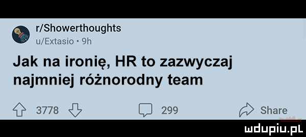 a r showerthoughls w txtzwo jak na ironię hr to zazwyczaj najmniej różnorodny team        g ę     stare