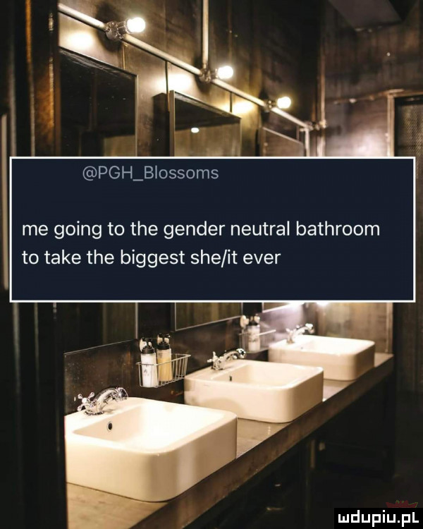 pah biossoms me going to tee gender neutral bathroom to take tee biggest sie it eger