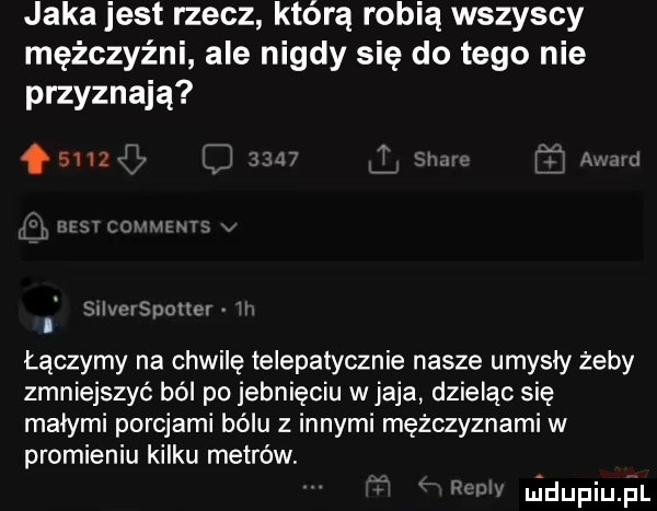 jaka jest rzecz którą robią wszyscy mężczyźni ale nigdy się do tego nie przyznają      v i m f la w sci di sdohu łączymy na chwilę telepatycznie nasze umysły żeby zmniejszyć ból po jebnięciu w jaja dzieląc się małymi porcjami bólu z innymi mężczyznami w promieniu kilku metrów. a ﬁdupiuﬁl