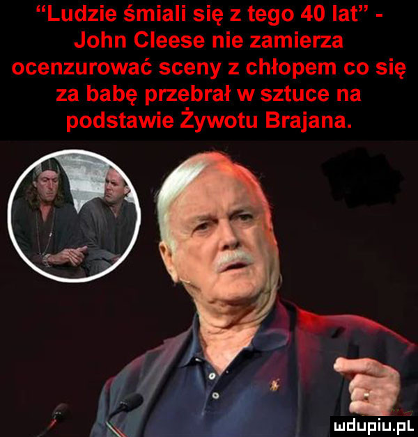 ludzie śmiali się złego    lat john cleese nie zamierza ocenzurować sceny z chłopem co się za babę przebrał w sztuce na podstawie żywotu brajana