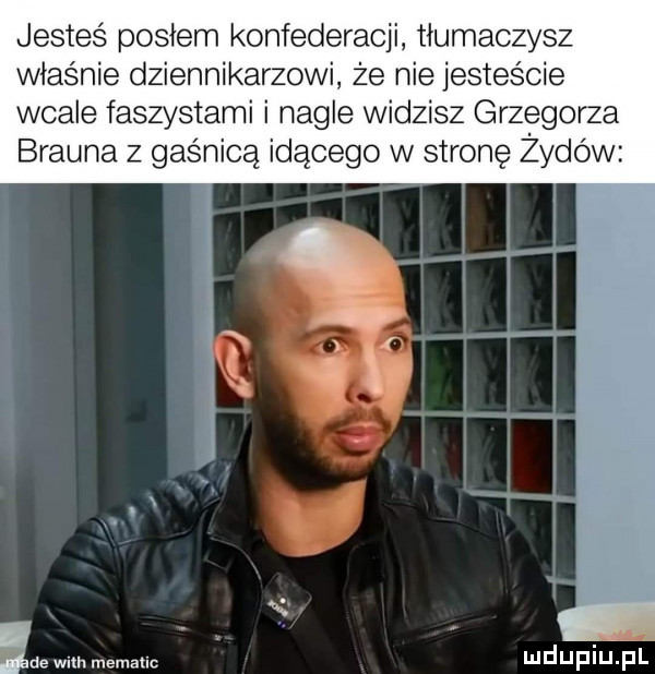 jesteś posłem konfederacji tłumaczysz właśnie dziennikarzowi że nie jesteście wcale faszystami i nagle widzisz grzegorza brauna z gaśnicą idącego w stronę żydów wm. memallc ludupiuipl