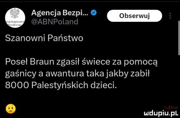 agencja bezpi. o obserwuj ctv aan poland szanowni państwo poseł braun zgasil świece za pomocą gaśnicy a awantura taka jakby zabil      palestyńskich dzieci