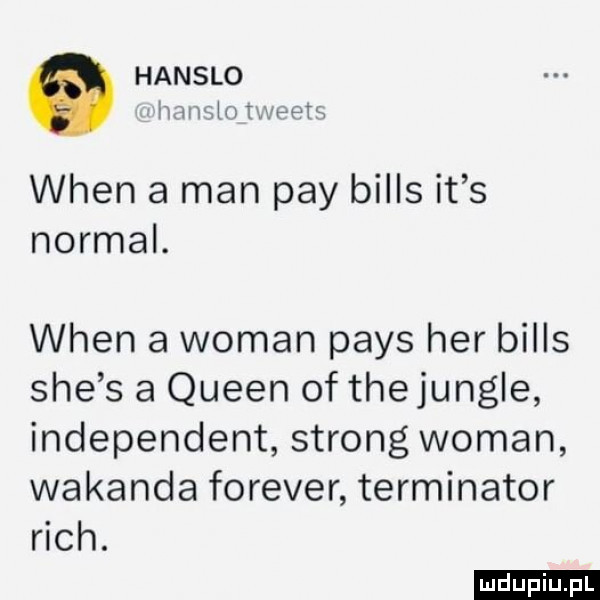 hantlo hmmm i hpth wien a man phy bills it s normal. wien a wiman pajs her bills sie s a queen of thejungle independent strong wiman wokanda forever terminator rich