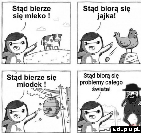 stąd bierze się mleko stąd biorą się jajka stare bierze się miodek stąd biorą się problemy całego świata q ui u idu l il a