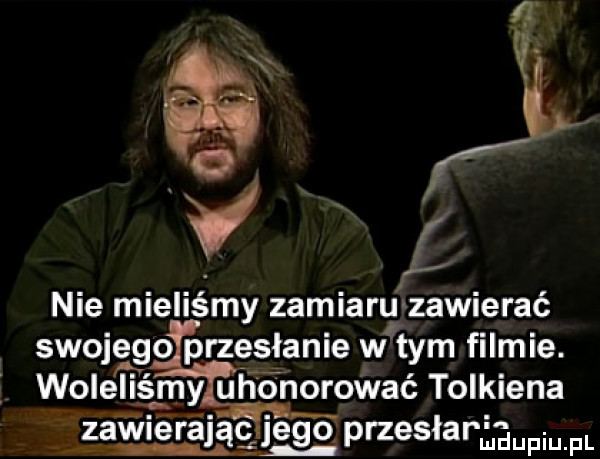 ﬂ o v nie mieliśmy zamiaru zawierać swojego przesianie wtem filmie. woleli ś my uhonorować tolkiena zawigrajac jego. przgsłar mdupiu. pl w