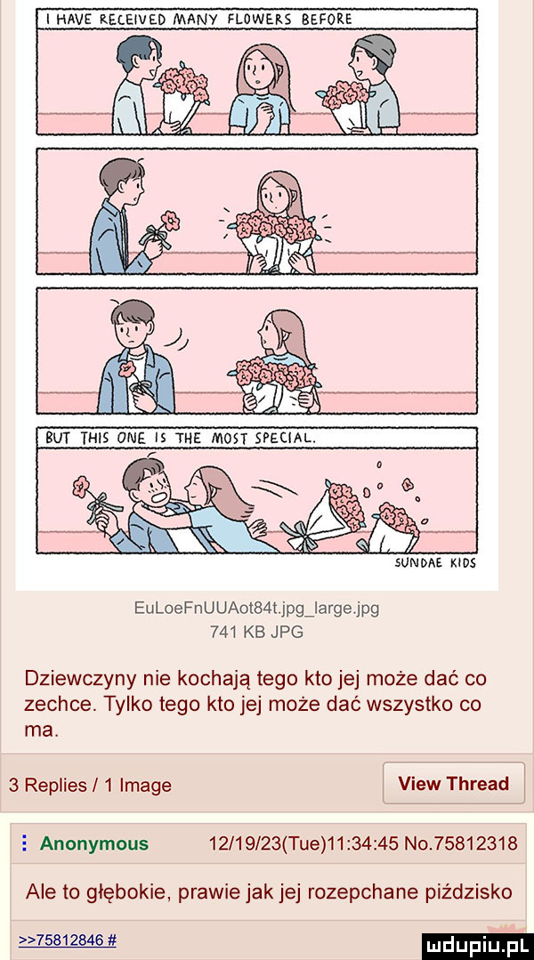 i hace relewed many flowers before sundae ws eulcanuuaolbmjngarge jpg     kb jpg dziewczyny nie kochają tego kto jej może dać co zechce. tylko tego kto jej może dac wszystko co ma.   replies l   image view thread   anonymous          tee           no          ale to głębokie prawie jak jej rozepchane piździsko