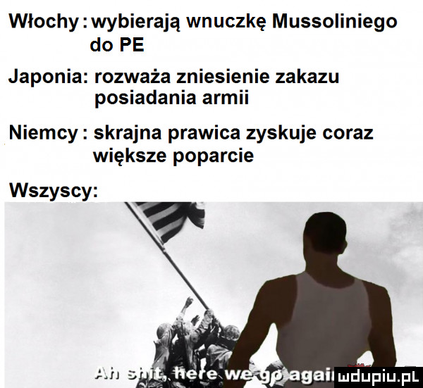 wlochy wybierają wnuczkę mussoliniego do pe japonia rozważa zniesienie zakazu posiadania armii niemcy skrajna prawica zyskuje coraz większe poparcie wszyscy if ą h ae e w ﬁagailmdupiupl