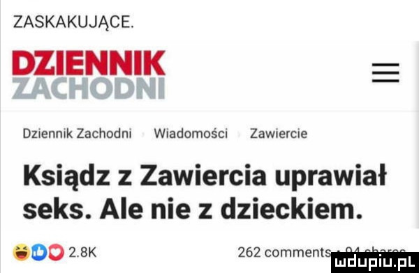 zaskakujące. dziennik dziennikzachodm wladomos cl zawcercle ksiądz z zawiercia uprawiał seks. ale nie z dzieckiem. oo   bk     comment maupiiu f