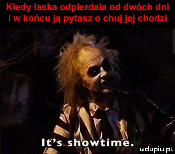 kiedy laska odpierdala od dwóch dni i w końcu ją pytasz o chuj jej chodzi meupiupl