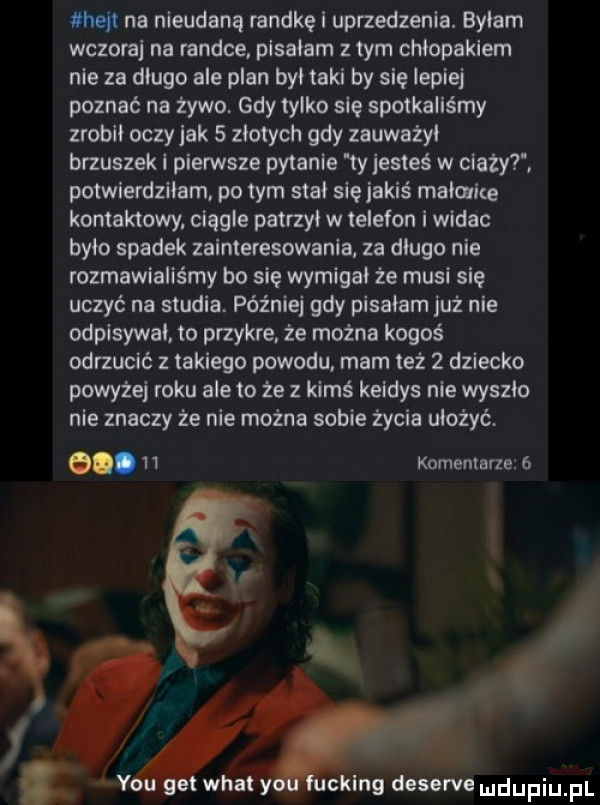 hejt na nieudaną randke uprzedzenia. bylam wczora na randce. pisałam złym chlopakiem nie za dlugo ale plan byl taki by się lepiej poznać na żywo. gdy tylko się spotkaliśmy zrobil oczy jak   zlotych gdy zauważyi brzuszek i pierwsze pytanie y jesteś w ciazy. potwierdziłem po tym stal się jakiś mak aare kontaktowy. ciągle patrzyl w telefon widac bylo spadek zainteresowania za długo nie rozmawialiśmy bo się wymigai że musi się uczyć na studia. później gdy pisalam już nie odpisywał to przykre że można kogoś odrzucić z takiego powodu. mam też   dziecko powyżej roku ale to że z kimś keidys nie wyszło nie znaczy że nie można sobie życia ubożyć. abakankami    komentarze