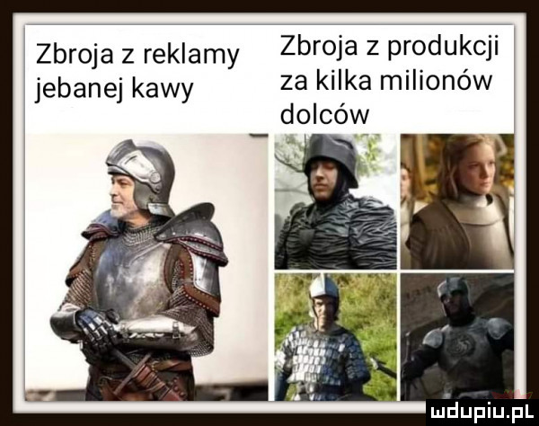 zbroja z reklamy zbroja z pfodukcii jebanej kawy za kilka milionów dolców mhupiupl