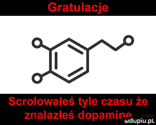 gratulacje scrolowałeś tyle czasu że znalazłeś dopaminn a upiu. pl