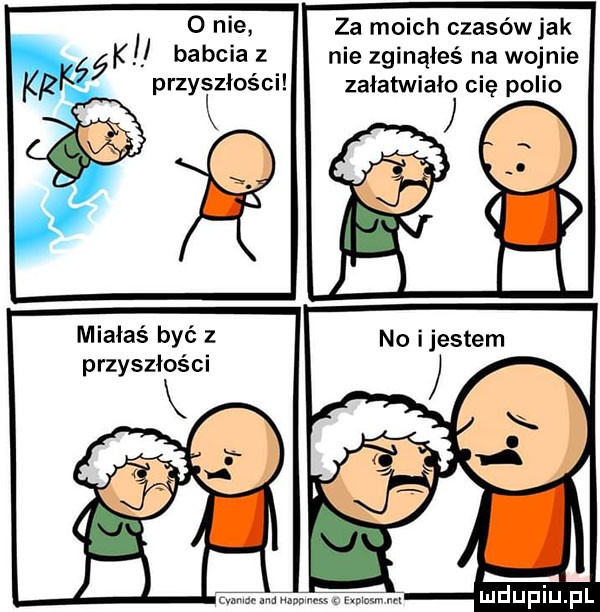 o nie za moich czasów jak  k babcia z nie zginąłeś na wojnie przyszłości załatwiało cię polio miałaś być z przyszłości w