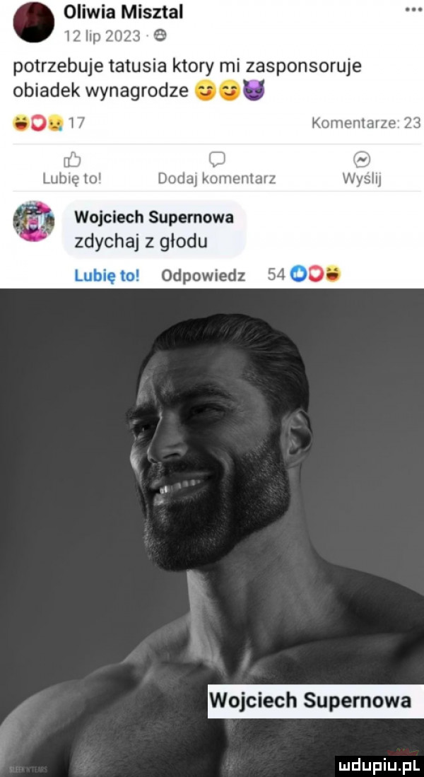 potrzebuje tatusia ktory mi zasponsoruje obiadek wynagrodze w o. w f kanu marze lubię lu dodaj komentarz wojciech supernowa zdychaj z głodu odpowiedz    wojciech supernowa