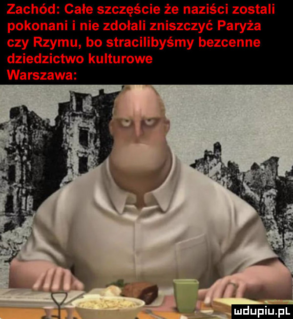 zachód cale szczęście że naziści zostali pokonani i nie zdołali zniszczyć paryża czy rzymu bo stracilibyśmy bezcenne dziedzictwo kulturowe warszawa