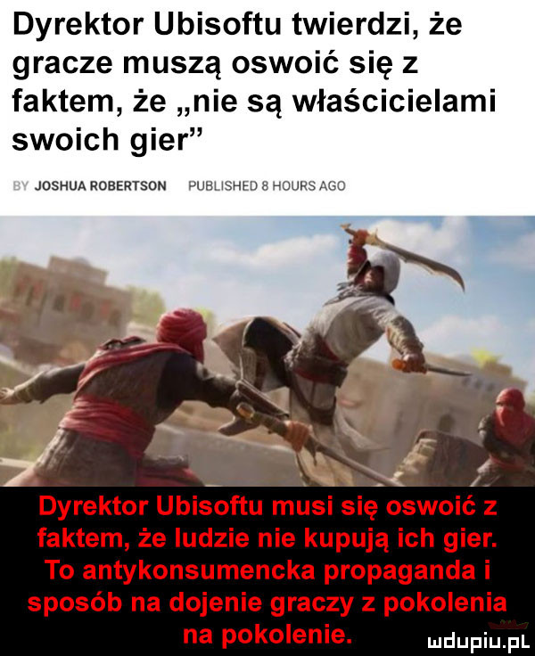 dyrektor ubisoftu twierdzi że gracze muszą oswoić się z faktem że nie są właścicielami swoich gier joshua robertson nam shhj a worm am faktem że indzie nie kupują ich gier. to antykonsumencka propaganda i sposób na dojenie graczy z pokolenia na pokolenie. mdufiu fl