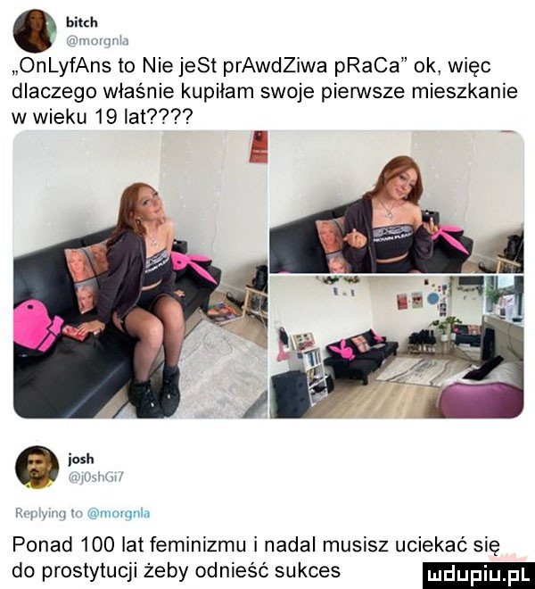 bird. onlyfans to nie jest pradeiwa praca ok więc dlaczego właśnie kupiłam swoje pierwsze mieszkanie w wieku    lat mw mnmum ponad     lat feminizmu i nadal musisz uciekać się do prostytucji żeby odnieść sukces